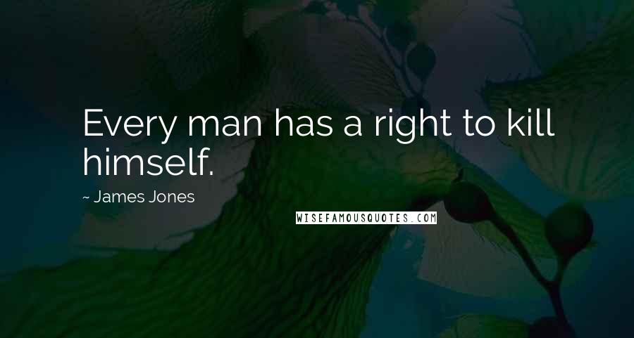James Jones quotes: Every man has a right to kill himself.