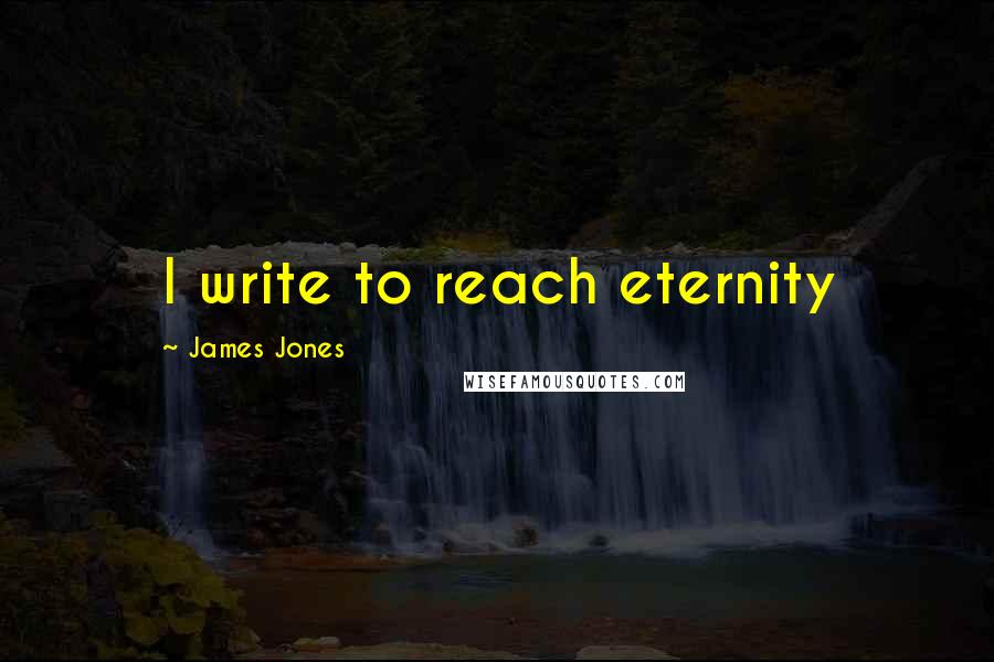 James Jones quotes: I write to reach eternity