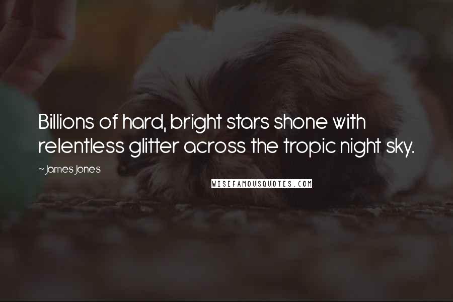 James Jones quotes: Billions of hard, bright stars shone with relentless glitter across the tropic night sky.