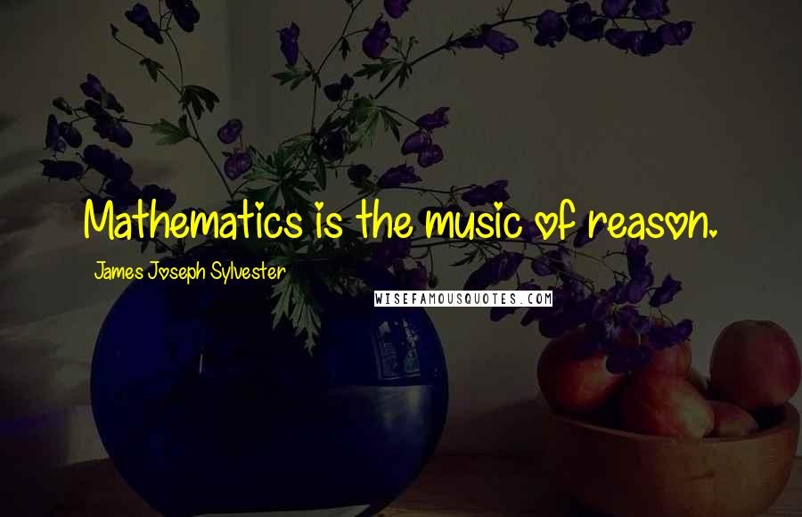 James Joseph Sylvester quotes: Mathematics is the music of reason.