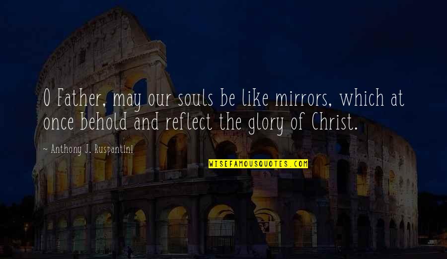 James Joseph Sylvester Quotes By Anthony J. Ruspantini: O Father, may our souls be like mirrors,