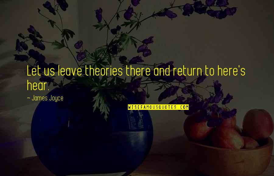 James Joyce Best Quotes By James Joyce: Let us leave theories there and return to James Joyce Best Quotes By James Joyce: Let us leave theories there and return to