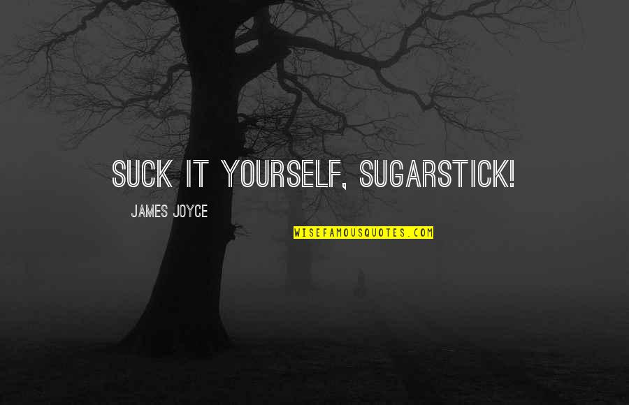 James Joyce Finnegans Wake Quotes By James Joyce: Suck it yourself, sugarstick! James Joyce Finnegans Wake Quotes By James Joyce: Suck it yourself, sugarstick!