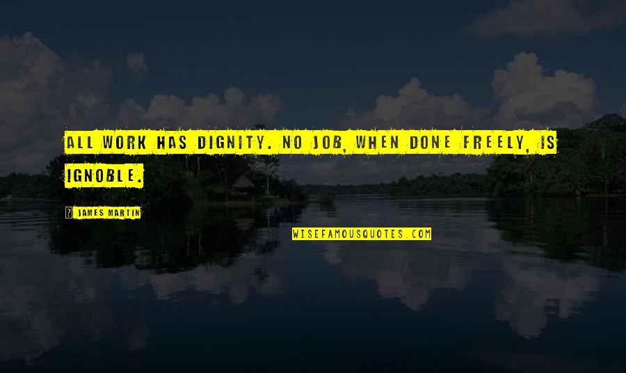 James Joyce Finnegans Wake Quotes By James Martin: All work has dignity. No job, when done James Joyce Finnegans Wake Quotes By James Martin: All work has dignity. No job, when done