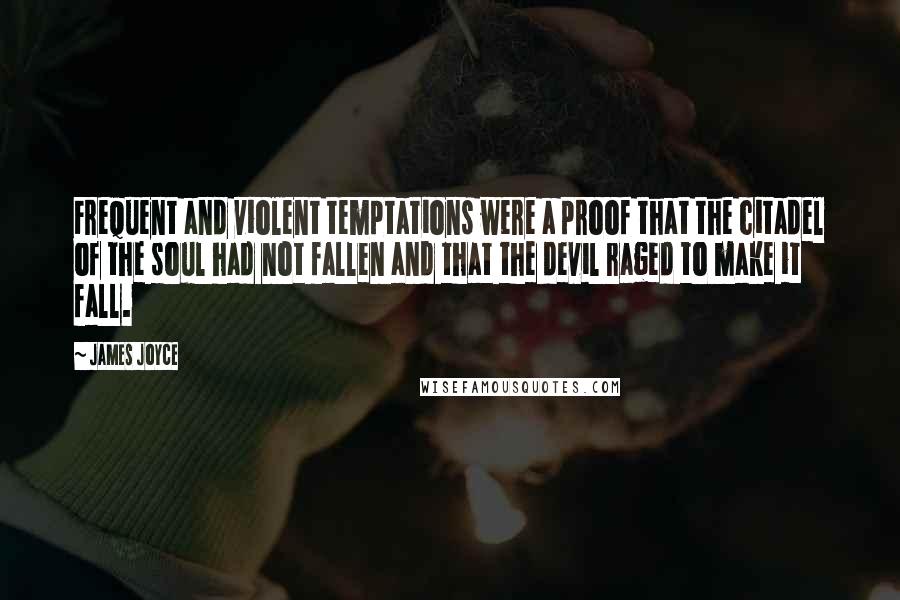 James Joyce quotes: Frequent and violent temptations were a proof that the citadel of the soul had not fallen and that the devil raged to make it fall. James Joyce quotes: Frequent and violent temptations were a proof that the citadel of the soul had not fallen and that the devil raged to make it fall.