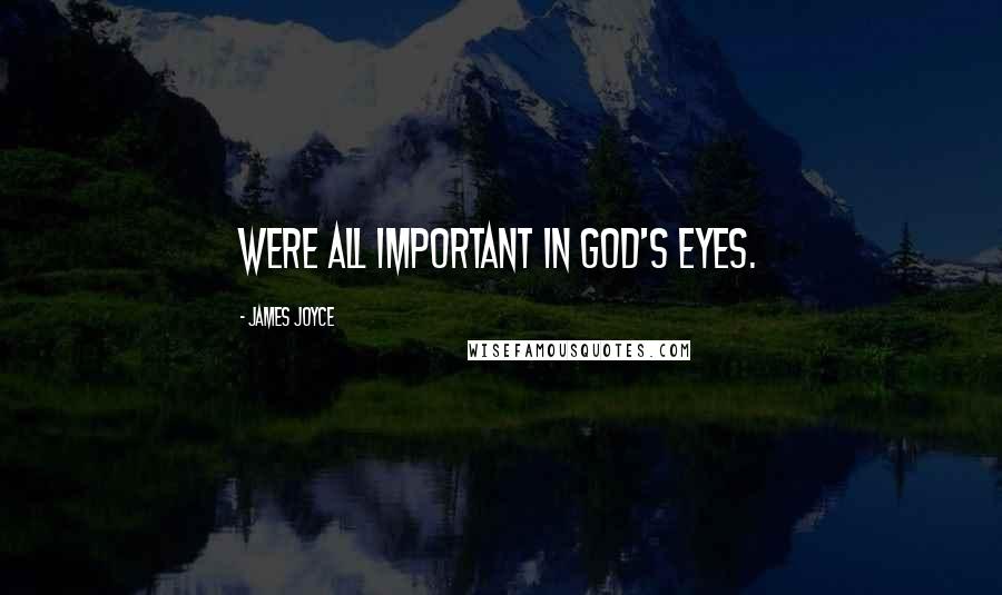 James Joyce quotes: Were all important in god's eyes.