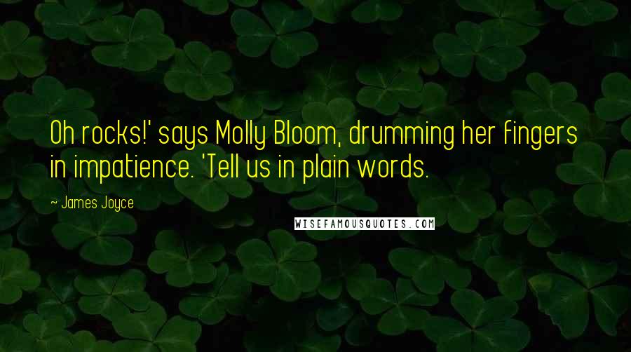 James Joyce quotes: Oh rocks!' says Molly Bloom, drumming her fingers in impatience. 'Tell us in plain words.