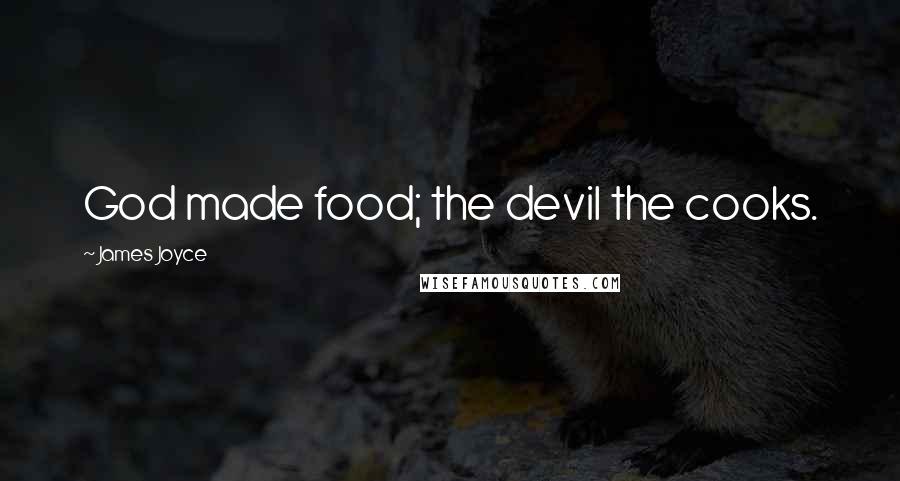 James Joyce quotes: God made food; the devil the cooks.