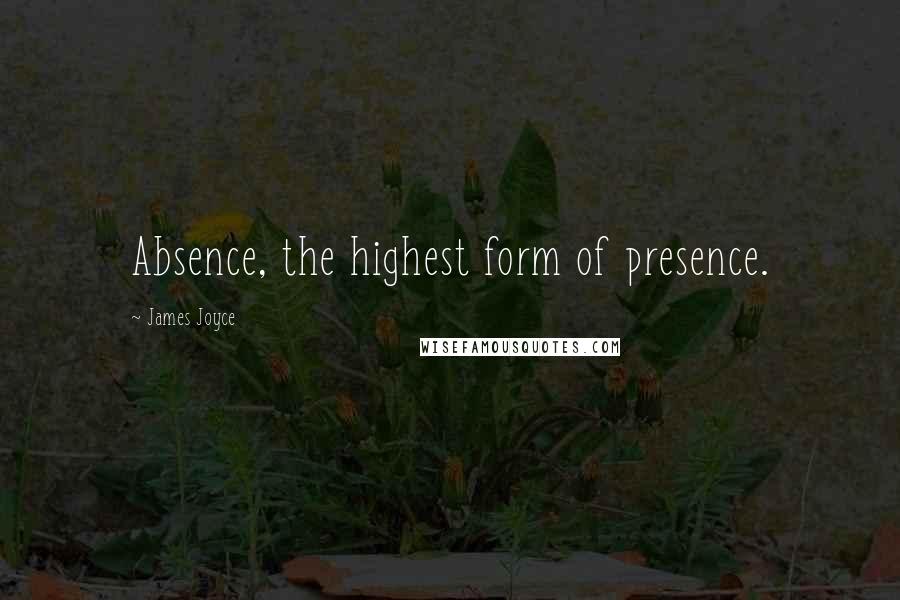 James Joyce quotes: Absence, the highest form of presence.