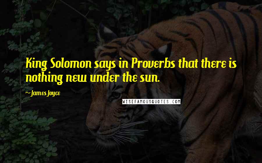 James Joyce quotes: King Solomon says in Proverbs that there is nothing new under the sun.