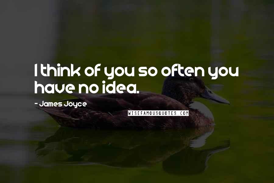 James Joyce quotes: I think of you so often you have no idea.