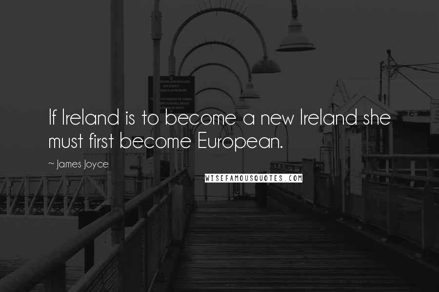 James Joyce quotes: If Ireland is to become a new Ireland she must first become European.