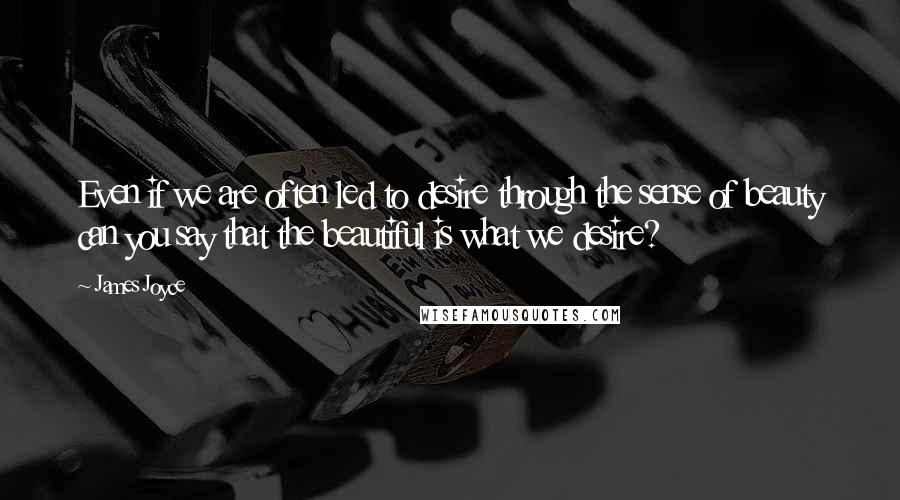 James Joyce quotes: Even if we are often led to desire through the sense of beauty can you say that the beautiful is what we desire? James Joyce quotes: Even if we are often led to desire through the sense of beauty can you say that the beautiful is what we desire?