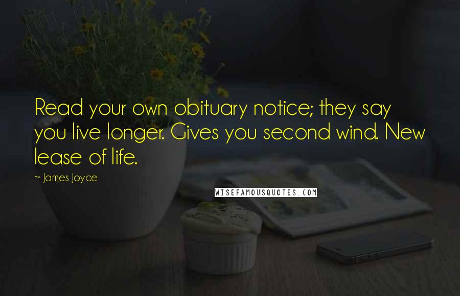 James Joyce quotes: Read your own obituary notice; they say you live longer. Gives you second wind. New lease of life.