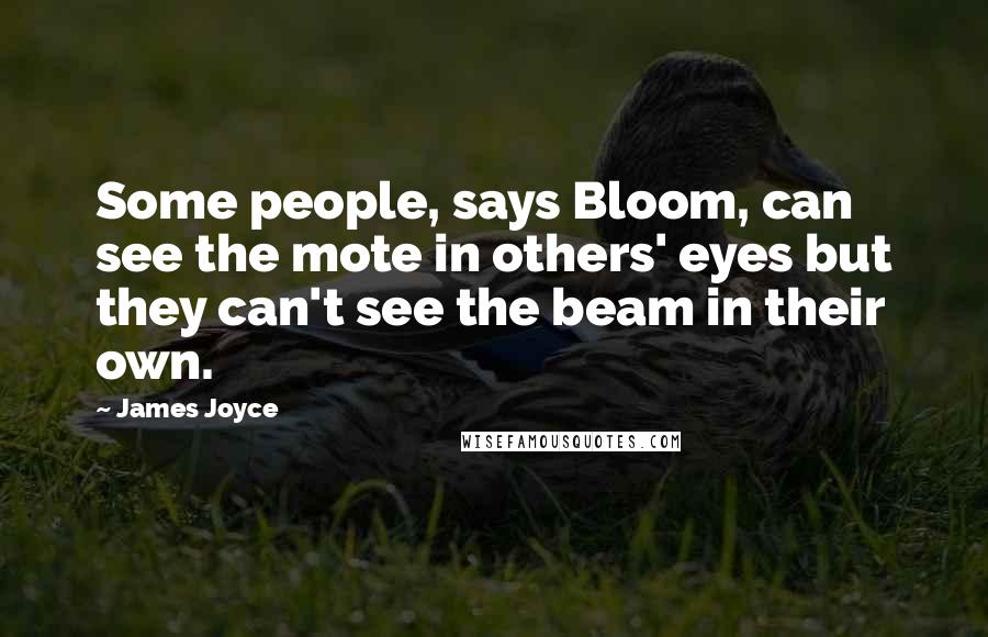 James Joyce quotes: Some people, says Bloom, can see the mote in others' eyes but they can't see the beam in their own.