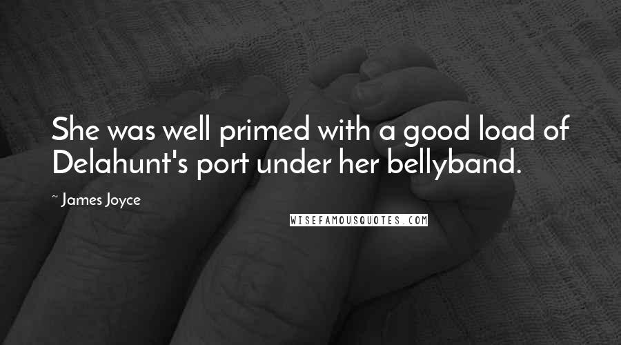 James Joyce quotes: She was well primed with a good load of Delahunt's port under her bellyband.