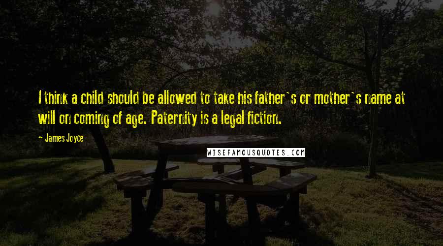 James Joyce quotes: I think a child should be allowed to take his father's or mother's name at will on coming of age. Paternity is a legal fiction.