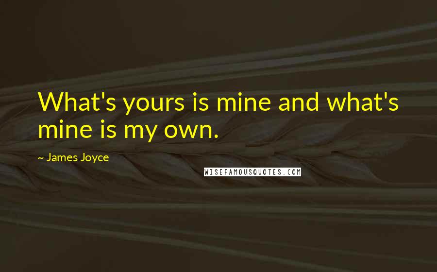 James Joyce quotes: What's yours is mine and what's mine is my own.