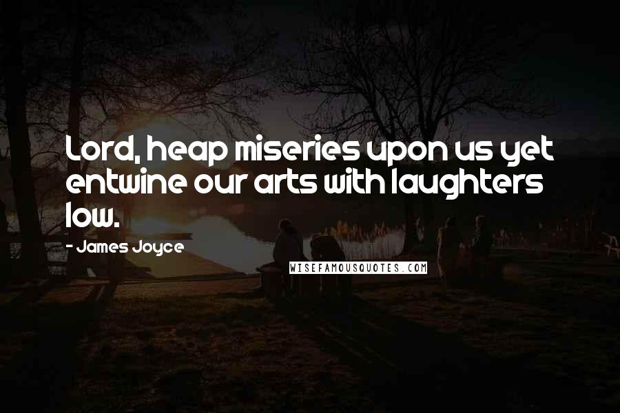 James Joyce quotes: Lord, heap miseries upon us yet entwine our arts with laughters low.