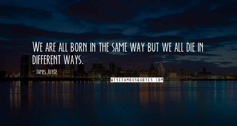 James Joyce quotes: We are all born in the same way but we all die in different ways.