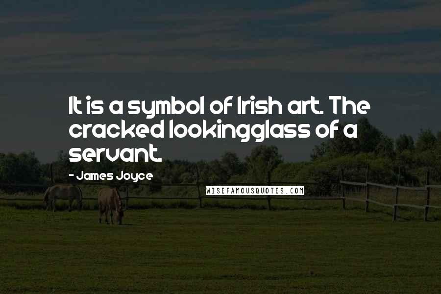 James Joyce quotes: It is a symbol of Irish art. The cracked lookingglass of a servant.