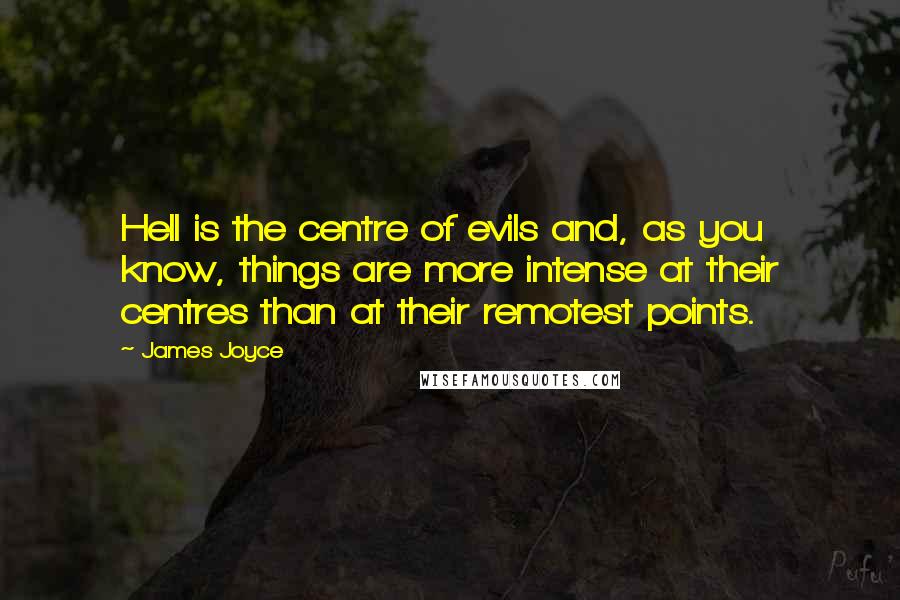 James Joyce quotes: Hell is the centre of evils and, as you know, things are more intense at their centres than at their remotest points. James Joyce quotes: Hell is the centre of evils and, as you know, things are more intense at their centres than at their remotest points.