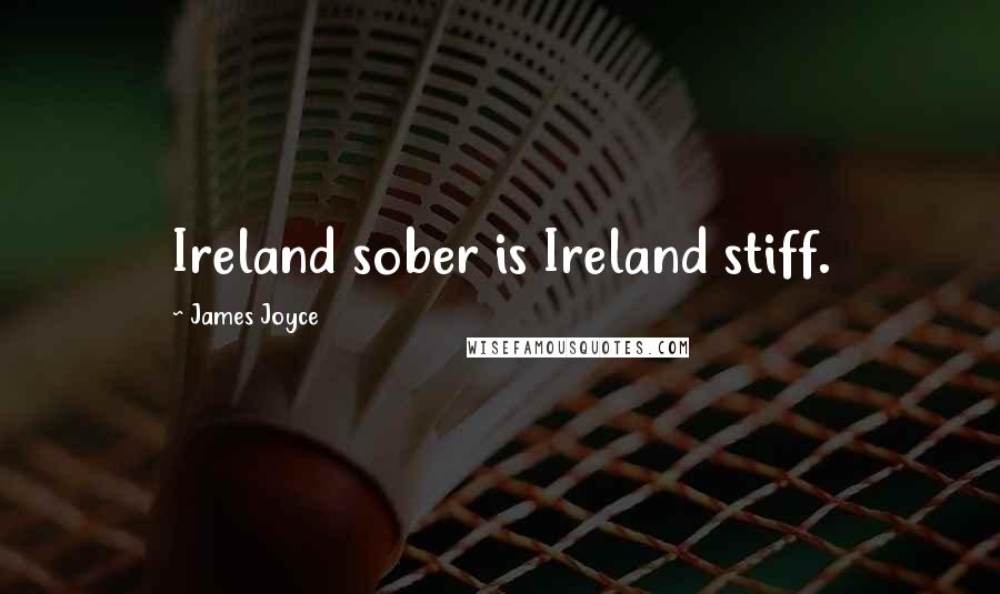 James Joyce quotes: Ireland sober is Ireland stiff.