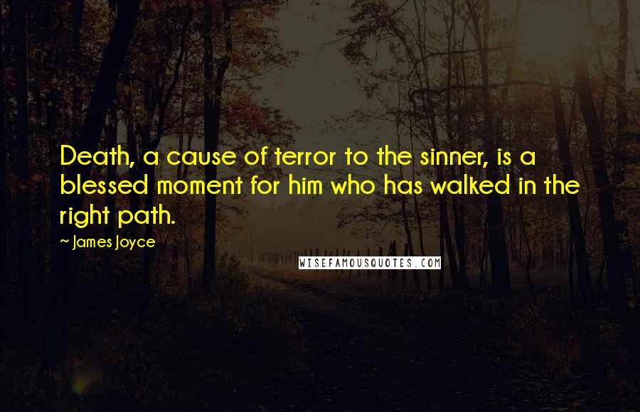 James Joyce quotes: Death, a cause of terror to the sinner, is a blessed moment for him who has walked in the right path. James Joyce quotes: Death, a cause of terror to the sinner, is a blessed moment for him who has walked in the right path.