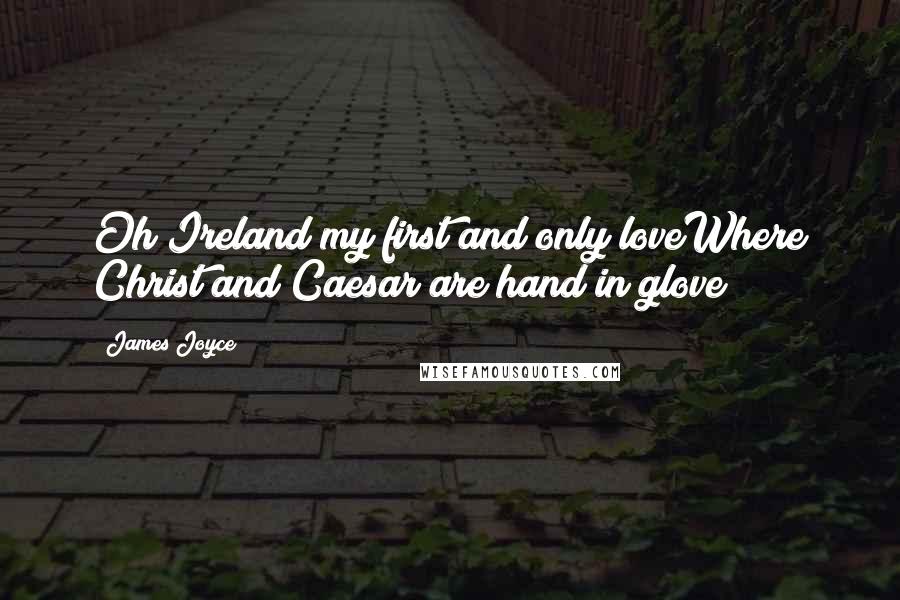 James Joyce quotes: Oh Ireland my first and only loveWhere Christ and Caesar are hand in glove!