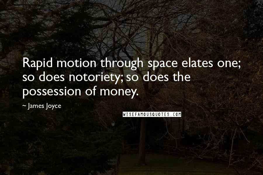 James Joyce quotes: Rapid motion through space elates one; so does notoriety; so does the possession of money.