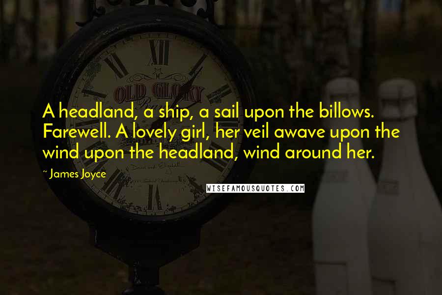 James Joyce quotes: A headland, a ship, a sail upon the billows. Farewell. A lovely girl, her veil awave upon the wind upon the headland, wind around her.