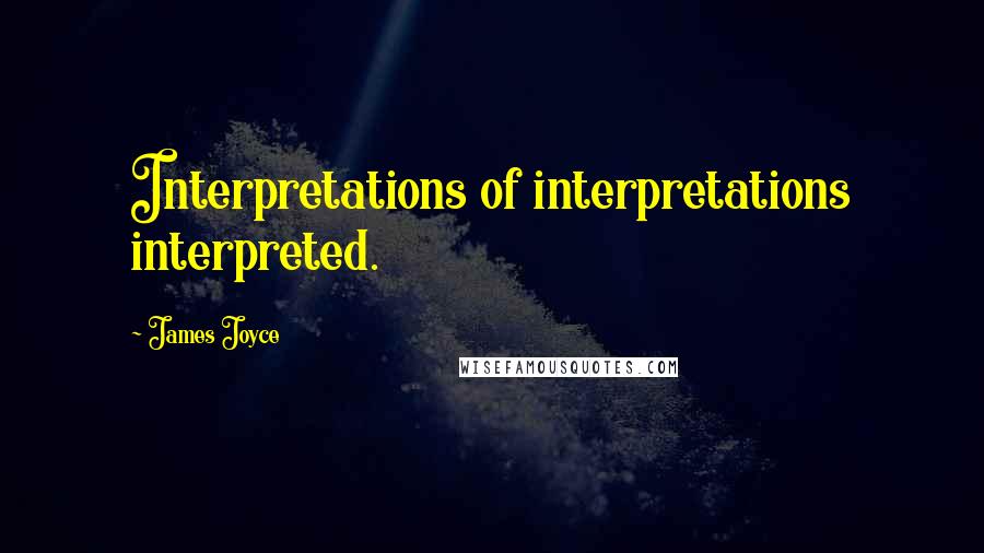 James Joyce quotes: Interpretations of interpretations interpreted.