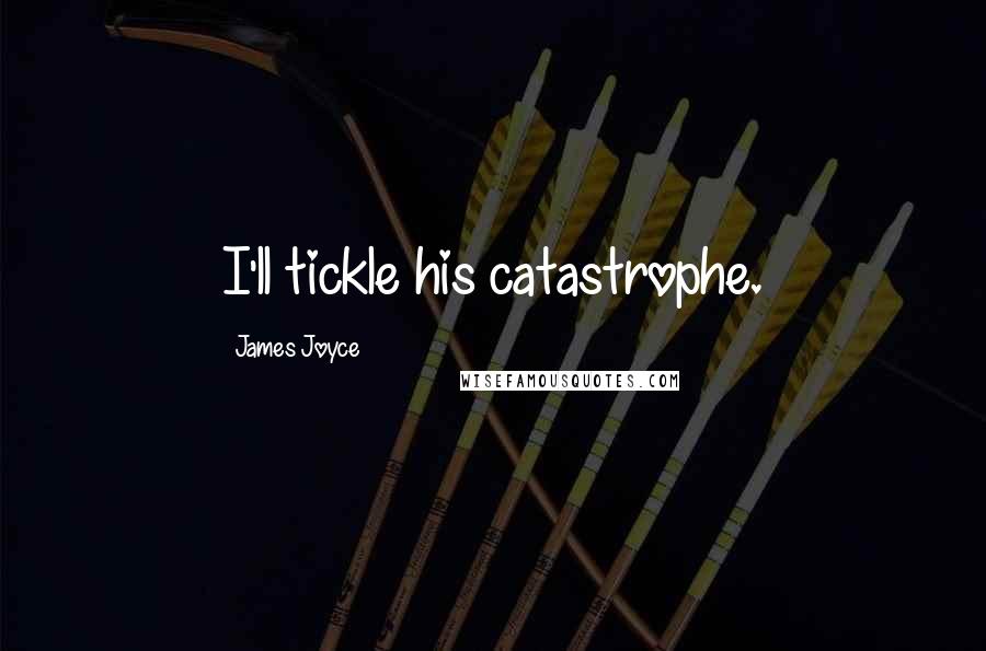 James Joyce quotes: I'll tickle his catastrophe.