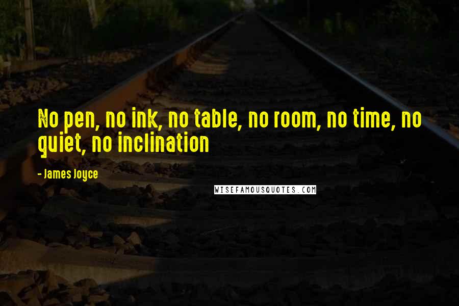 James Joyce quotes: No pen, no ink, no table, no room, no time, no quiet, no inclination
