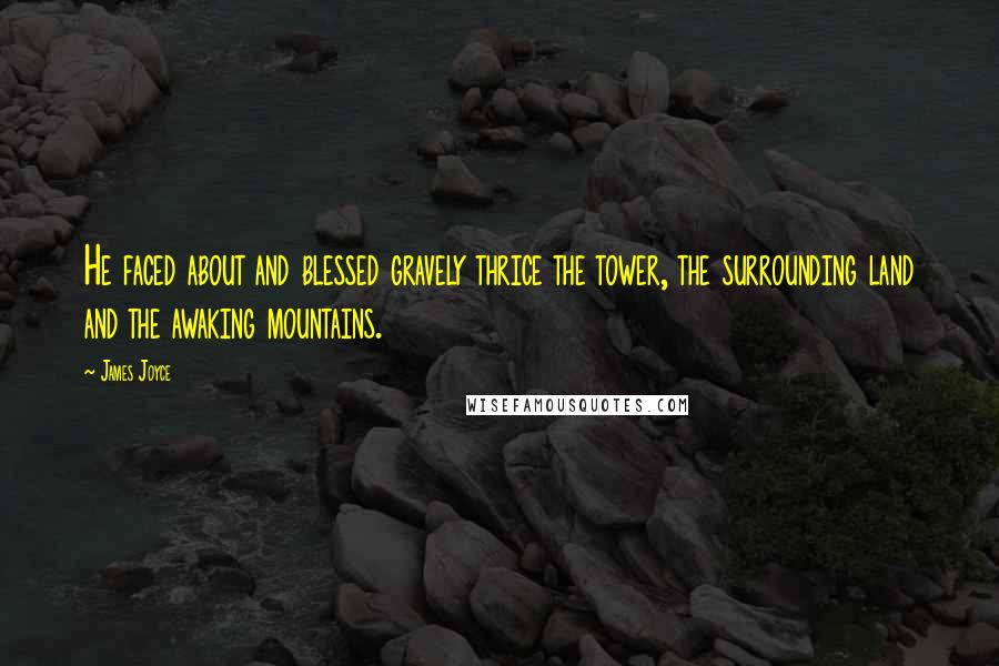 James Joyce quotes: He faced about and blessed gravely thrice the tower, the surrounding land and the awaking mountains. James Joyce quotes: He faced about and blessed gravely thrice the tower, the surrounding land and the awaking mountains.