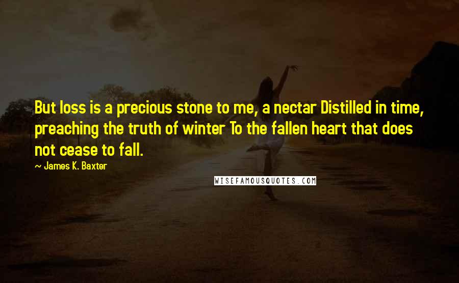 James K. Baxter quotes: But loss is a precious stone to me, a nectar Distilled in time, preaching the truth of winter To the fallen heart that does not cease to fall.