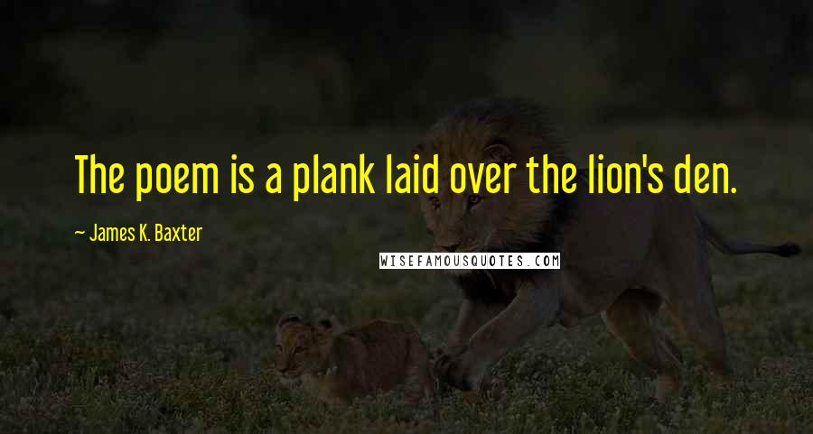 James K. Baxter quotes: The poem is a plank laid over the lion's den.