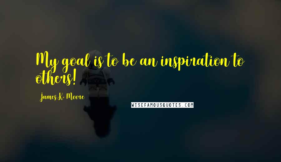 James K. Moore quotes: My goal is to be an inspiration to others!