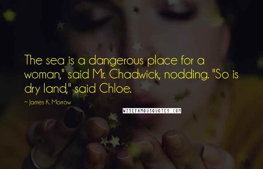 James K. Morrow quotes: The sea is a dangerous place for a woman," said Mr. Chadwick, nodding. "So is dry land," said Chloe.