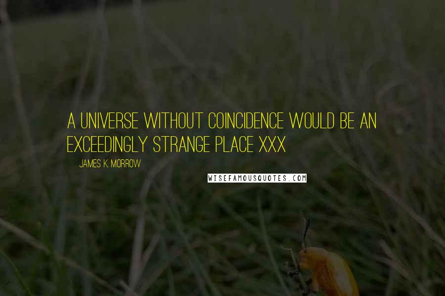 James K. Morrow quotes: A universe without coincidence would be an exceedingly strange place xxx