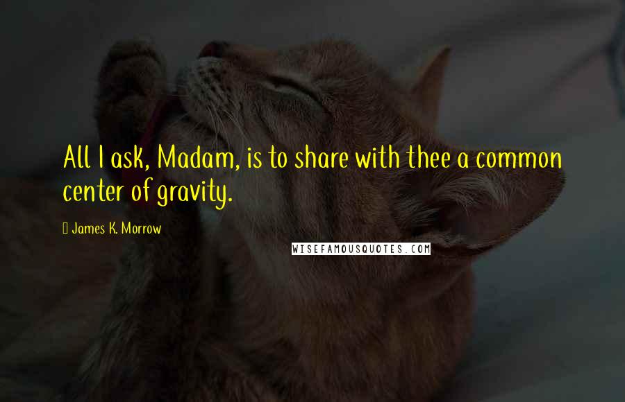 James K. Morrow quotes: All I ask, Madam, is to share with thee a common center of gravity.