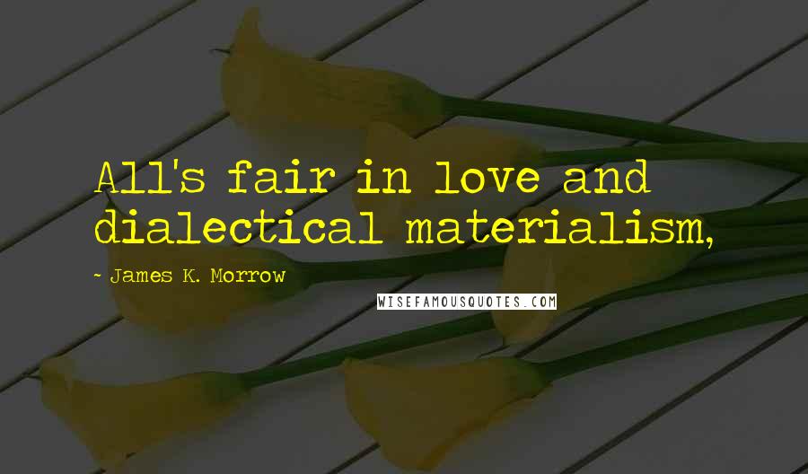 James K. Morrow quotes: All's fair in love and dialectical materialism,