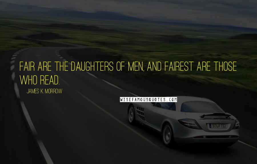 James K. Morrow quotes: Fair are the daughters of men, and fairest are those who read.