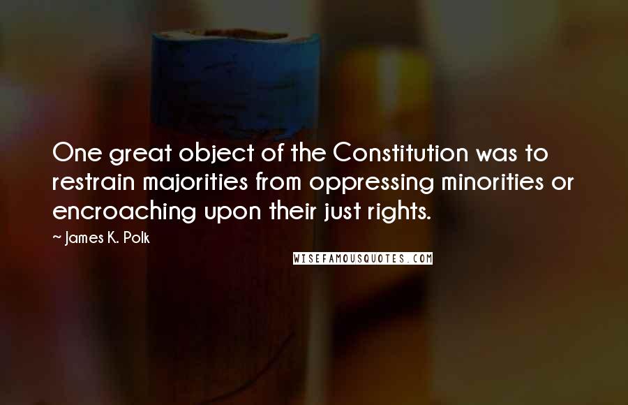 James K. Polk quotes: One great object of the Constitution was to restrain majorities from oppressing minorities or encroaching upon their just rights. James K. Polk quotes: One great object of the Constitution was to restrain majorities from oppressing minorities or encroaching upon their just rights.