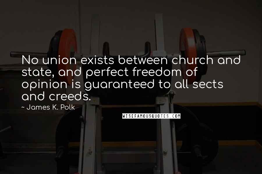 James K. Polk quotes: No union exists between church and state, and perfect freedom of opinion is guaranteed to all sects and creeds.