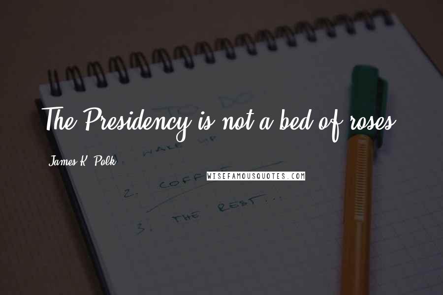 James K. Polk quotes: The Presidency is not a bed of roses.