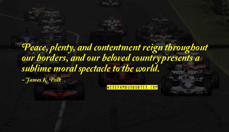 James K Polk Quotes By James K. Polk: Peace, plenty, and contentment reign throughout our borders, James K Polk Quotes By James K. Polk: Peace, plenty, and contentment reign throughout our borders,