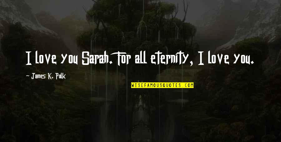 James K Polk Quotes By James K. Polk: I love you Sarah. For all eternity, I James K Polk Quotes By James K. Polk: I love you Sarah. For all eternity, I