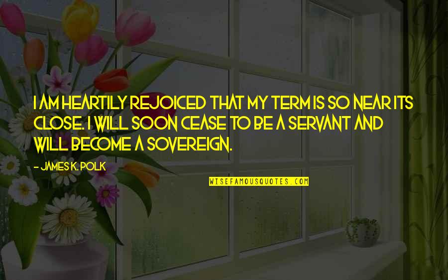 James K Polk Quotes By James K. Polk: I am heartily rejoiced that my term is James K Polk Quotes By James K. Polk: I am heartily rejoiced that my term is