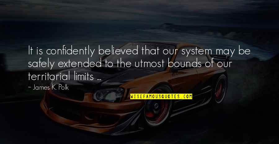 James K Polk Quotes By James K. Polk: It is confidently believed that our system may James K Polk Quotes By James K. Polk: It is confidently believed that our system may
